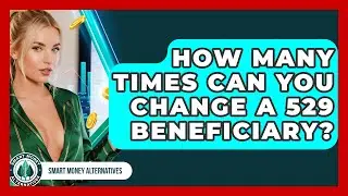 How Many Times Can You Change A 529 Beneficiary? - Smart Money Alternatives