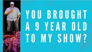 You Brought A 9 Year Old To My Show?!