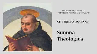 Summa Theologica | On Prudence, Justice, Fortitude, Temperance - St Thomas Aquinas (Part 3)