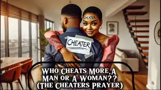 Who Cheats More/Best, The Man Or The Woman??(The Cheaters Prayer 🙏🏻)
