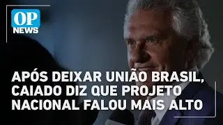Após deixar União Brasil, Caiado diz que projeto nacional falou mais alto | O POVO News
