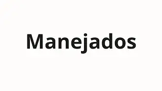 Как произносить Manejados