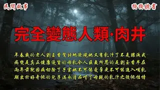 完全變態人類&middot;肉井|民间奇闻|驚悚|民間故事|民間故事會|民間故事大全|民間故事匯|恐怖|民間故事合集|民間故事小說|悬疑|腦洞
