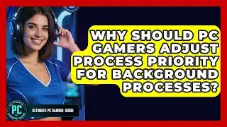 Why Should PC Gamers Adjust Process Priority For Background Processes? - Ultimate PC Gaming Guide