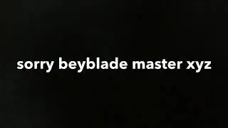 im sorry beyblade master xyz