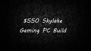 $550 Skylake Gaming PC Build