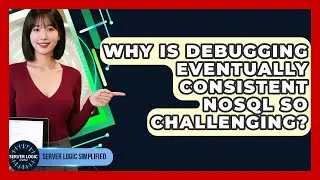 Why Is Debugging Eventually Consistent NoSQL So Challenging? - Server Logic Simplified