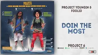Project Youngin & Foolio - Doin The Most (Project 6)