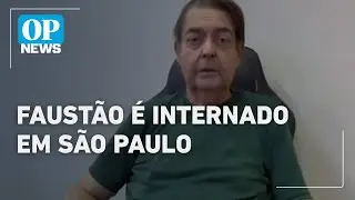 Faust&atilde;o est&aacute; internado: veja &uacute;ltimas not&iacute;cias do estado de sa&uacute;de hoje | O POVO NEWS