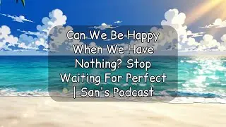 Can We Be Happy When We Have Nothing? Stop Waiting For Perfect | San's Podcast