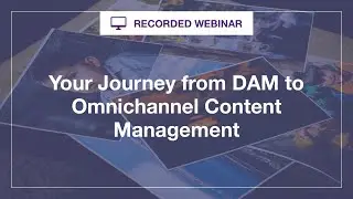 Webinar: Your Journey from DAM to Omnichannel Content Management