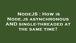 NodeJS : How is Node.js asynchronous AND single-threaded at the same time?