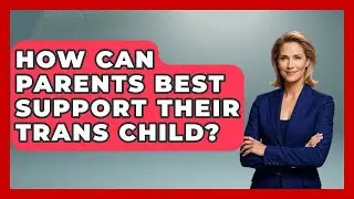 How Can Parents Best Support Their Trans Child? - LGBTQ Health Guide