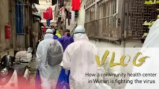 Vlog: how a community health center in Wuhan is fighting the virus