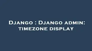 Django : Django admin: timezone display