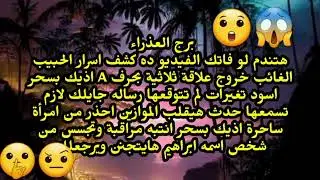 برج العذراء هتندم لو فاتك الفيديو ده كشف اسرار الحبيب الغائب خروج علاقة ثلاثية بحرف A تغيرات لم
