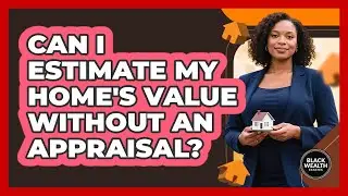 Can I Estimate My Home's Value Without an Appraisal?