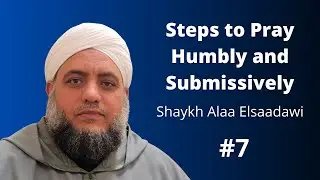 (Episode #7) Steps to Pray Humbly and Submissively | Shaykh Alaa Elsaadawi