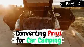 Transforming My Prius for  Car Camping Adventures - Part 2 | Ultimate Downsize Conversion