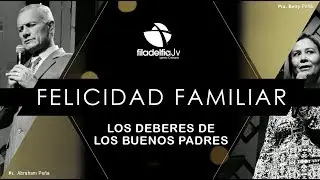 Los Deberes de los Buenos Padres - Pastores Abraham y Betty Peña - La Felicidad Familiar
