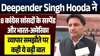 DeependerSinghHoodaने 8कांग्रेस सांसदों के सस्पेंड और भारत-अमेरिका व्यापार समझौते पर दिया बड़ा बयान