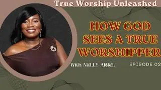 HOW GOD SEES A TRUE WORSHIPPER | EPISODE 2 | TRUE WORSHIP UNLEASHED