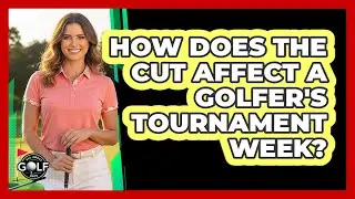 How Does The Cut Affect A Golfer's Tournament Week?
