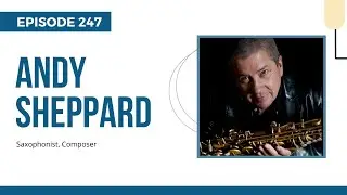 Saxophonist Andy Sheppard; Pushing Sonic Boundaries, Ep. 247