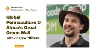 Global Permaculture & Africa&rsquo;s Great Green Wall | with Andrew Millison | The joe gardener&reg; Show