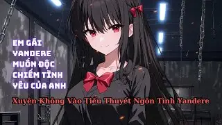 FULL Xuyên Không Tiểu Thuyết Ngôn Tình Bị Em Gái Yandere Bắt Nhốt Độc Chiếm Tình Yêu Của Anh