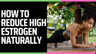 HOW TO REDUCE HIGH ESTROGEN NATURALLY