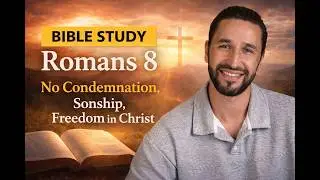 Romans 8 Bible Study for Christian Men- No Condemnation, Sonship, Freedom in Christ