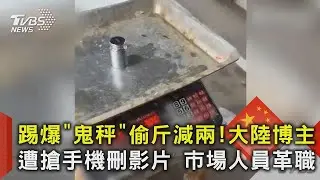 踢爆「鬼秤」偷斤減兩!大陸博主遭搶手機刪影片 市場人員革職｜TVBS新聞