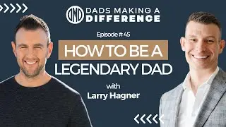 How to Be a Legendary Dad with Larry Hagner, Founder of #TheDadEdge