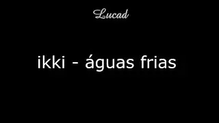 ikki - &aacute;guas frias (letra/legenda)