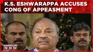 Karnataka Battle Heats Up, Former Deputy CM Eshwarappa Accuses Cong Of Appeasement | Mirror Now