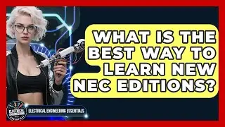 What Is The Best Way To Learn New NEC Editions? - Electrical Engineering Essentials