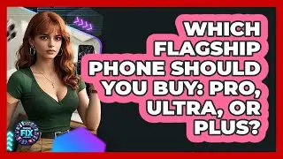 Which Flagship Phone Should You Buy: Pro, Ultra, Or Plus? - Phone Fix and Features