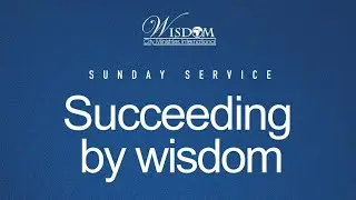 SUNDAY 2ND SERVICE - SUCCEEDING BY WISDOM