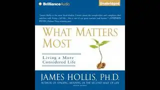 What Matters Most: Living a More Considered Life - James Hollis