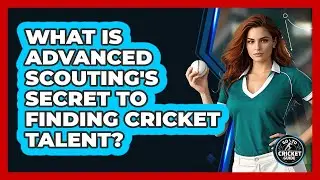 What Is Advanced Scouting's Secret To Finding Cricket Talent? - Go-To Cricket Guide