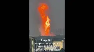 Huge fire erupt after gas pipe bursts in Malaysia.