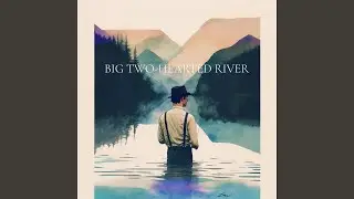 Big Two-Hearted River Reprise