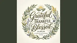 Grateful, Thankful, Blessed