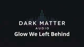 Glow We Left Behind / Dark Matter Audio