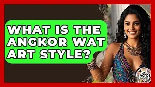 What Is The Angkor Wat Art Style? - Art Across Cultures
