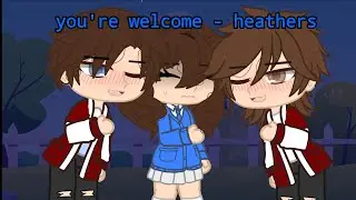 you're welcome || heathers || GCMV || s0rr0w_