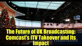 Будущее британского телевещания: поглощение ITV компанией Comcast и его последствия.
