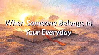 When Someone Belongs In Your Everyday