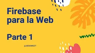 Usando Firebase para la Web - Parte 1